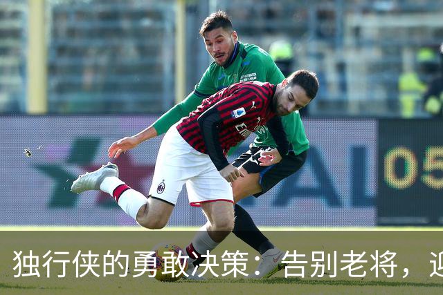 独行侠的勇敢决策：告别老将，迎接新生